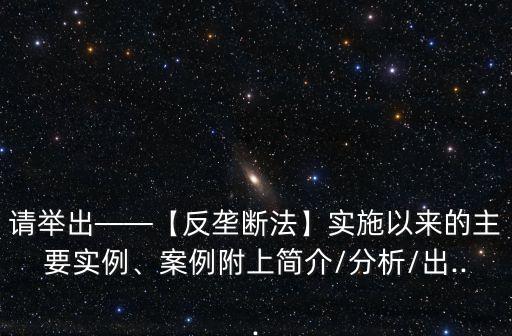 請舉出——【反壟斷法】實(shí)施以來的主要實(shí)例、案例附上簡介/分析/出...