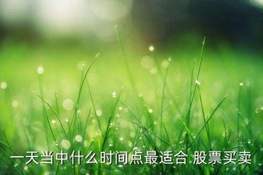 一天當(dāng)中什么時(shí)間點(diǎn)最適合 股票買(mǎi)賣(mài)