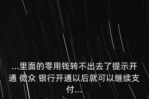 ...里面的零用錢轉(zhuǎn)不出去了提示開通 微眾 銀行開通以后就可以繼續(xù)支付...