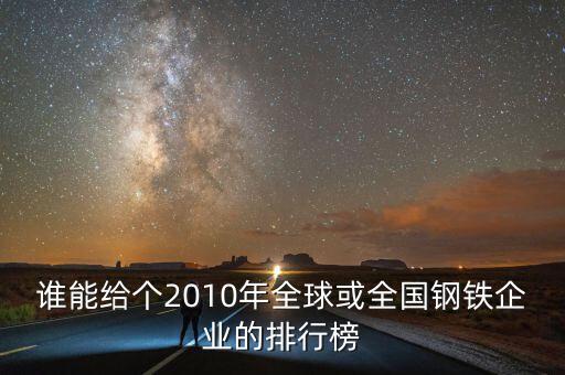 誰能給個2010年全球或全國鋼鐵企業(yè)的排行榜