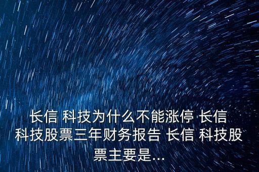  長信 科技為什么不能漲停 長信 科技股票三年財(cái)務(wù)報(bào)告 長信 科技股票主要是...