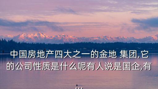 中國房地產四大之一的金地 集團,它的公司性質是什么呢有人說是國企,有...