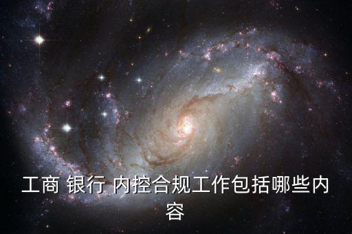 工商 銀行 內(nèi)控合規(guī)工作包括哪些內(nèi)容