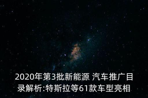 2020年第3批新能源 汽車(chē)推廣目錄解析:特斯拉等61款車(chē)型亮相