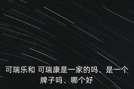 可瑞樂和 可瑞康是一家的嗎、是一個牌子嗎、哪個好