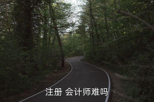 注冊(cè) 會(huì)計(jì)師難嗎