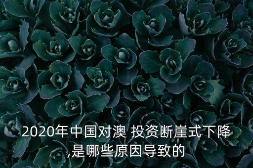 2020年中國(guó)對(duì)澳 投資斷崖式下降,是哪些原因?qū)е碌? class=