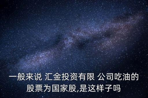 一般來說 匯金投資有限 公司吃油的股票為國家股,是這樣子嗎