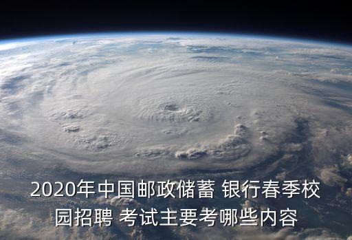 2020年中國(guó)郵政儲(chǔ)蓄 銀行春季校園招聘 考試主要考哪些內(nèi)容