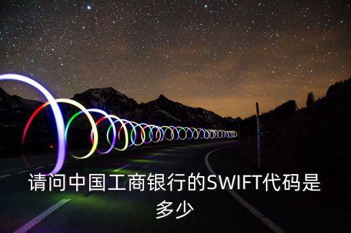 請問中國工商銀行的SWIFT代碼是多少