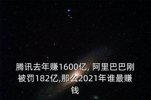 騰訊去年賺1600億, 阿里巴巴剛被罰182億,那么2021年誰最賺錢