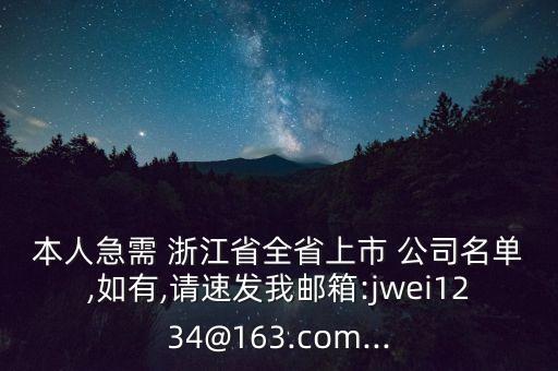 本人急需 浙江省全省上市 公司名單,如有,請速發(fā)我郵箱:jwei1234@163.com...