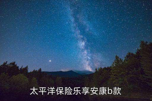 太平洋保險(xiǎn)樂享安康b款