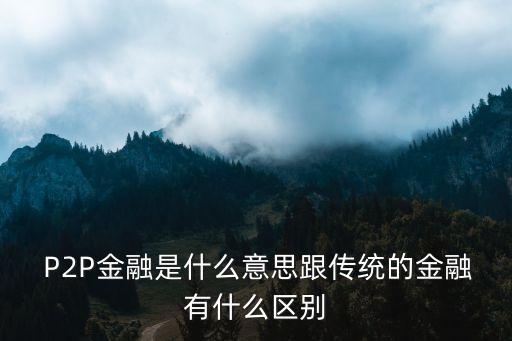  P2P金融是什么意思跟傳統的金融有什么區(qū)別