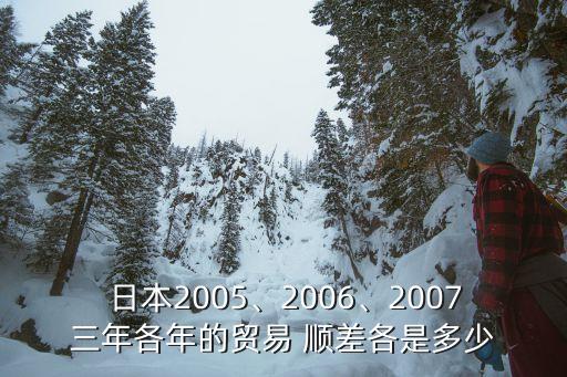  日本2005、2006、2007三年各年的貿(mào)易 順差各是多少