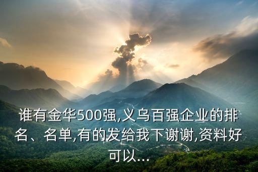 誰有金華500強(qiáng),義烏百強(qiáng)企業(yè)的排名、名單,有的發(fā)給我下謝謝,資料好可以...