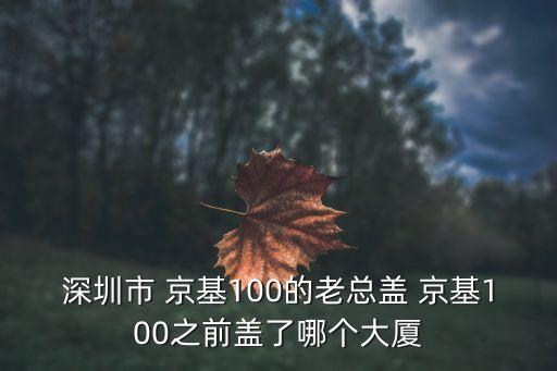 深圳市 京基100的老總蓋 京基100之前蓋了哪個大廈