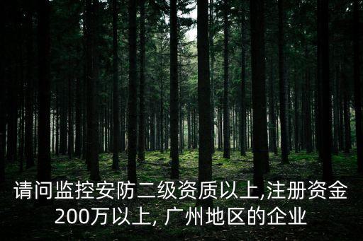 請(qǐng)問監(jiān)控安防二級(jí)資質(zhì)以上,注冊(cè)資金200萬以上, 廣州地區(qū)的企業(yè)