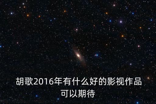  胡歌2016年有什么好的影視作品可以期待