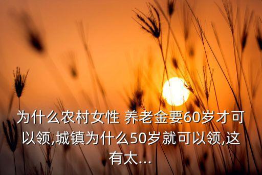 為什么農村女性 養(yǎng)老金要60歲才可以領,城鎮(zhèn)為什么50歲就可以領,這有太...