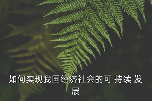 如何實現我國經濟社會的可 持續(xù) 發(fā)展