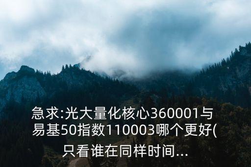 急求:光大量化核心360001與 易基50指數(shù)110003哪個(gè)更好(只看誰(shuí)在同樣時(shí)間...