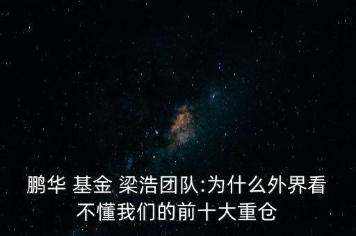 鵬華 基金 梁浩團(tuán)隊(duì):為什么外界看不懂我們的前十大重倉