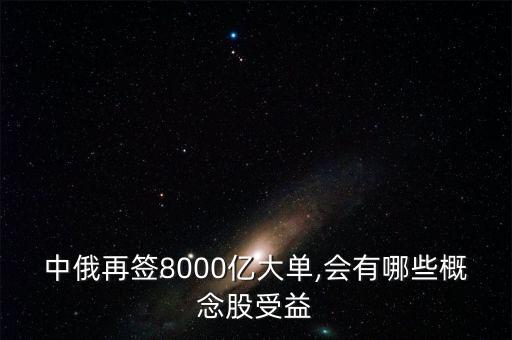 中俄再簽8000億大單,會(huì)有哪些概念股受益