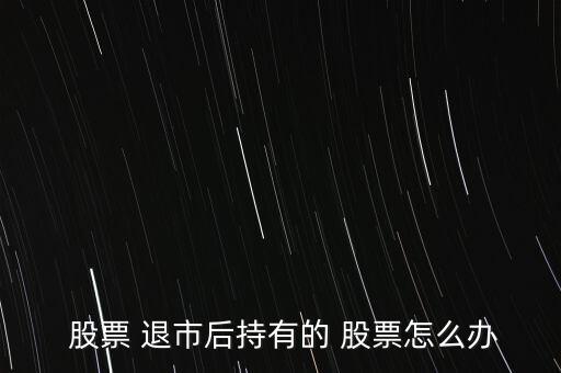 股票退市之后股民怎么辦