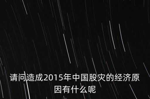 請問造成2015年中國股災(zāi)的經(jīng)濟原因有什么呢