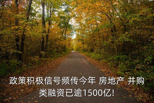 政策積極信號(hào)頻傳今年 房地產(chǎn) 并購類融資已逾1500億!