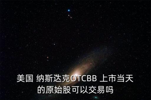 美國 納斯達(dá)克OTCBB 上市當(dāng)天的原始股可以交易嗎