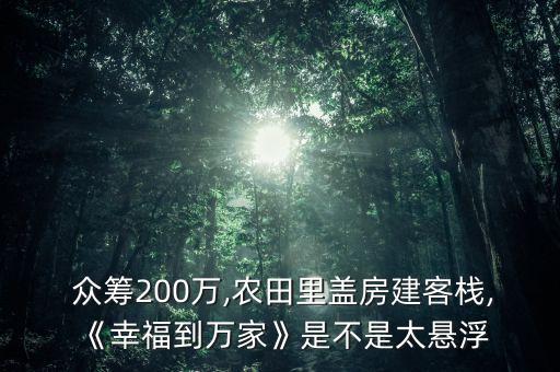  眾籌200萬,農(nóng)田里蓋房建客棧,《幸福到萬家》是不是太懸浮