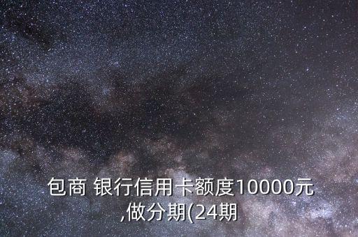  包商 銀行信用卡額度10000元,做分期(24期