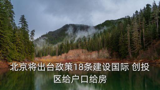 北京將出臺(tái)政策18條建設(shè)國際 創(chuàng)投區(qū)給戶口給房