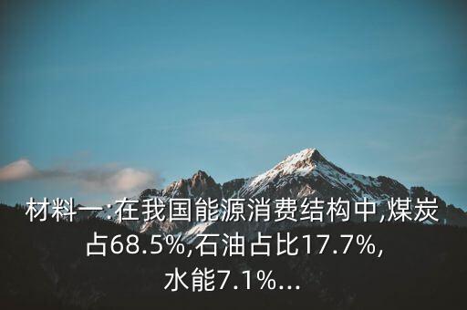 材料一:在我國能源消費結(jié)構(gòu)中,煤炭占68.5%,石油占比17.7%,水能7.1%...