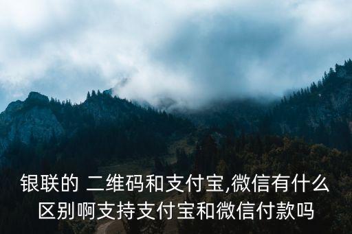 銀聯(lián)的 二維碼和支付寶,微信有什么區(qū)別啊支持支付寶和微信付款嗎