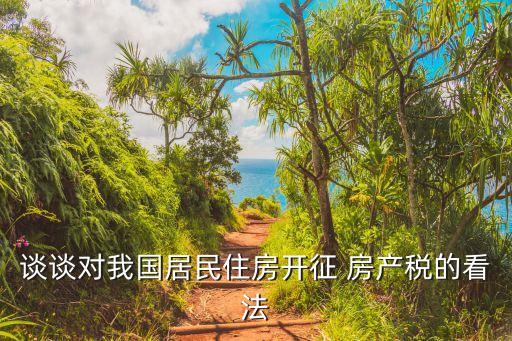 談談對我國居民住房開征 房產(chǎn)稅的看法