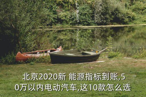  北京2020新 能源指標(biāo)到賬,50萬以內(nèi)電動汽車,這10款怎么選