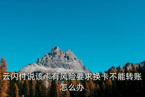 云閃付說該卡有風險要求換卡不能轉(zhuǎn)賬怎么辦