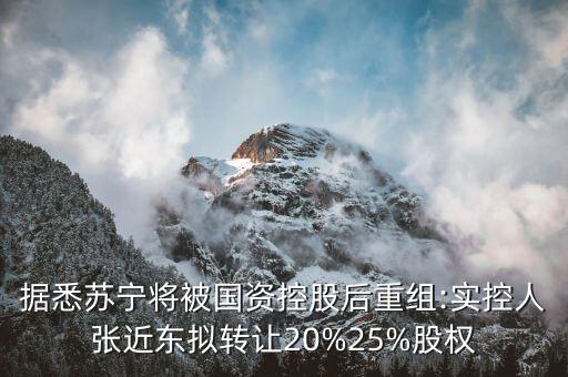 據(jù)悉蘇寧將被國資控股后重組:實控人張近東擬轉(zhuǎn)讓20%25%股權(quán)