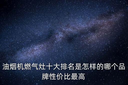 油煙機燃?xì)庠钍笈琶窃鯓拥哪膫€品牌性價比最高