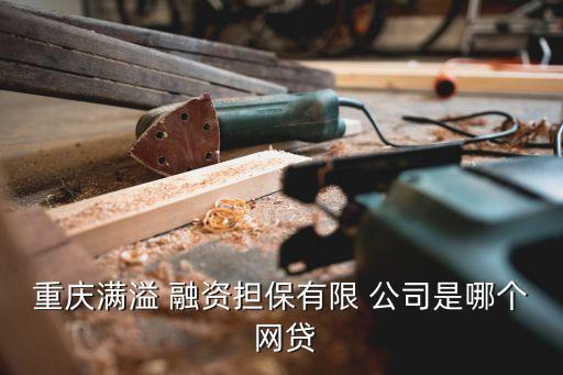 重慶滿溢 融資擔保有限 公司是哪個 網(wǎng)貸