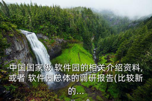 中國國家級 軟件園的相關介紹資料,或者 軟件園總體的調(diào)研報告(比較新的...