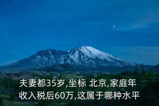 夫妻都35歲,坐標(biāo) 北京,家庭年 收入稅后60萬,這屬于哪種水平