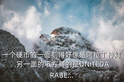 一個(gè)硬幣的一面刻得好像是阿拉丁神燈,另一面的下方寫的是UNITEDARABE...