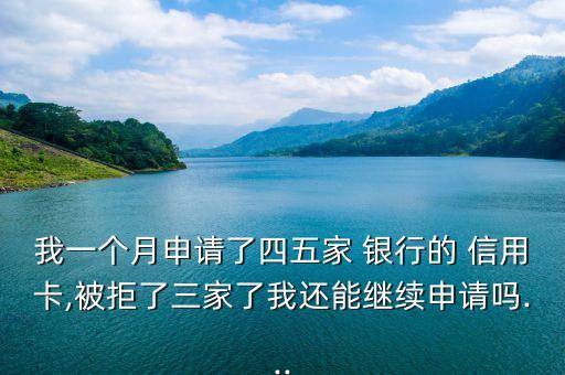 我一個(gè)月申請(qǐng)了四五家 銀行的 信用卡,被拒了三家了我還能繼續(xù)申請(qǐng)嗎...