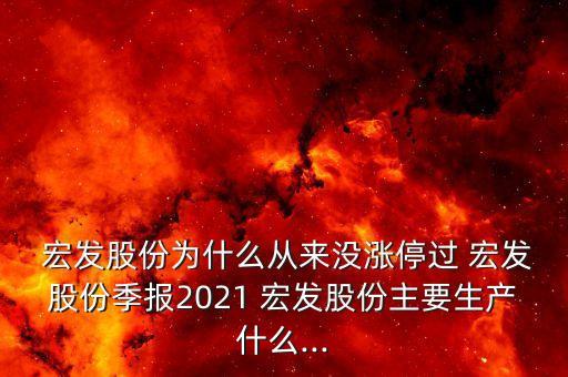  宏發(fā)股份為什么從來沒漲停過 宏發(fā)股份季報2021 宏發(fā)股份主要生產什么...