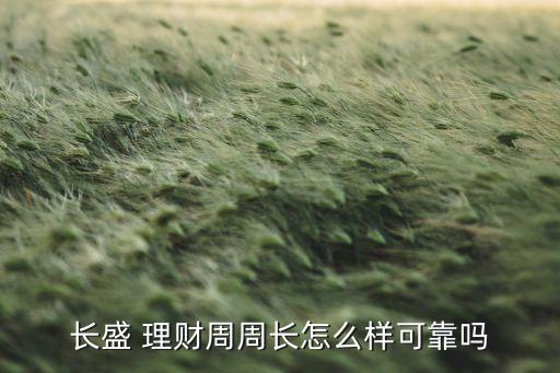 長(zhǎng)盛 理財(cái)周周長(zhǎng)怎么樣可靠嗎