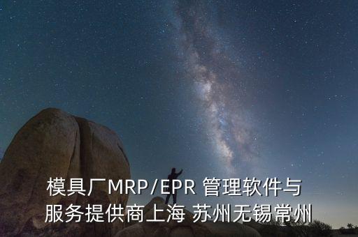 模具廠MRP/EPR 管理軟件與 服務(wù)提供商上海 蘇州無(wú)錫常州